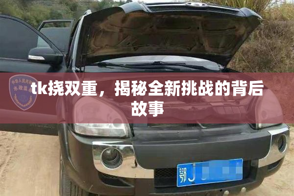 tk挠双重，揭秘全新挑战的背后故事