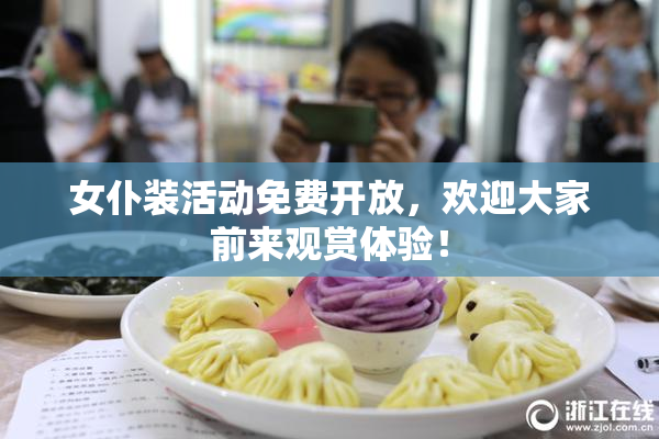 女仆装活动免费开放，欢迎大家前来观赏体验！