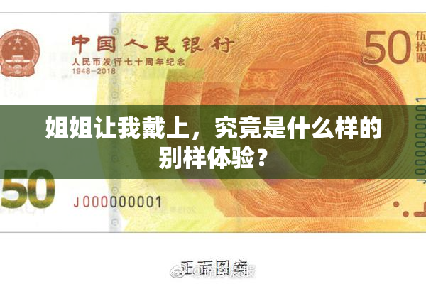姐姐让我戴上，究竟是什么样的别样体验？