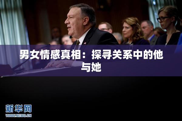 男女情感真相：探寻关系中的他与她