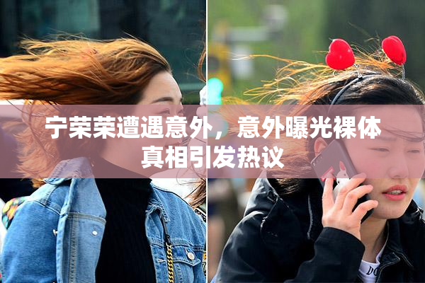宁荣荣遭遇意外，意外曝光裸体真相引发热议