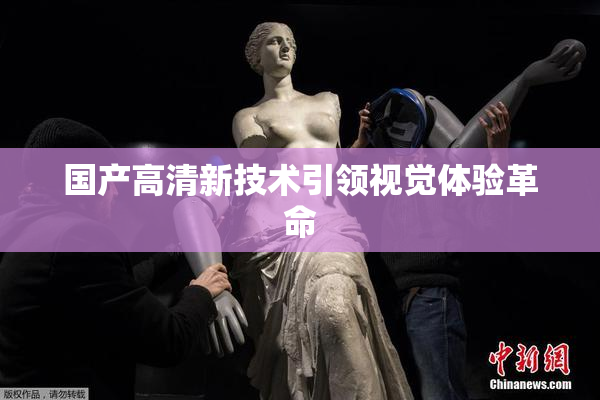 国产高清新技术引领视觉体验革命