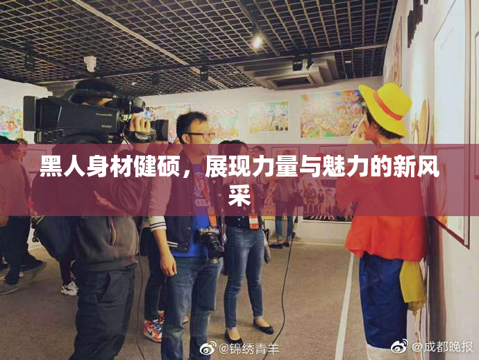 黑人身材健硕，展现力量与魅力的新风采