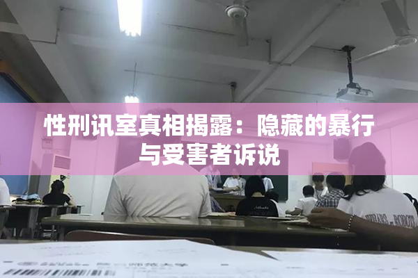 性刑讯室真相揭露：隐藏的暴行与受害者诉说