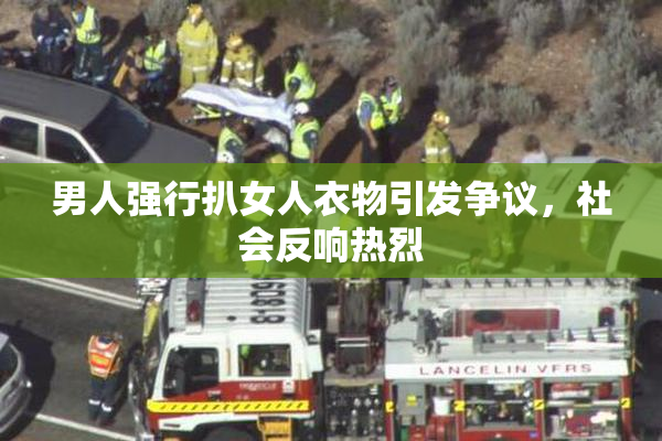 男人强行扒女人衣物引发争议，社会反响热烈