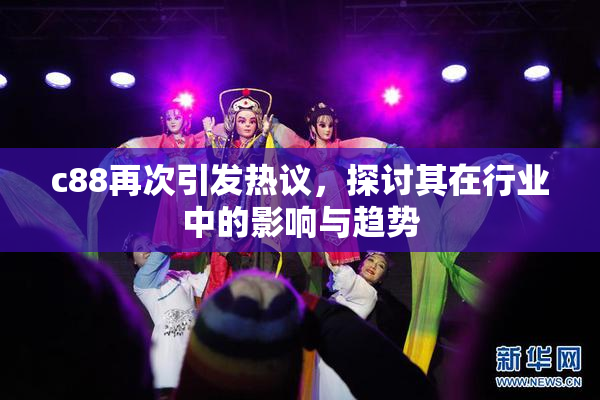 c88再次引发热议，探讨其在行业中的影响与趋势