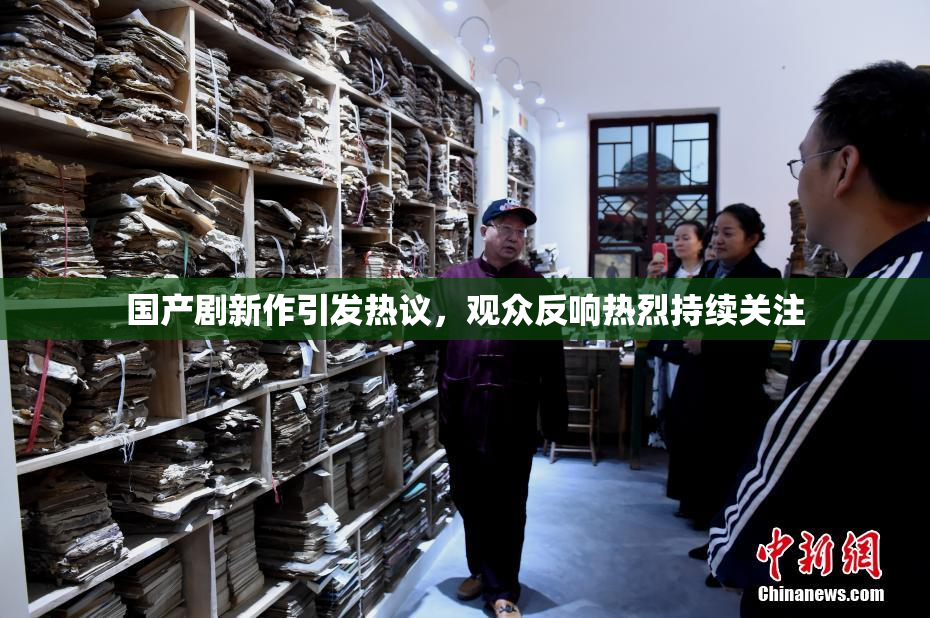 国产剧新作引发热议，观众反响热烈持续关注