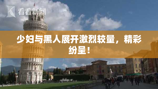 少妇与黑人展开激烈较量，精彩纷呈！