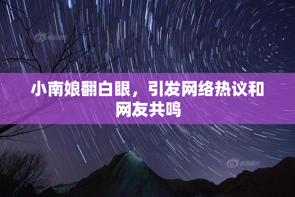 小南娘翻白眼，引发网络热议和网友共鸣