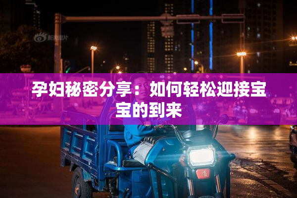 孕妇秘密分享：如何轻松迎接宝宝的到来