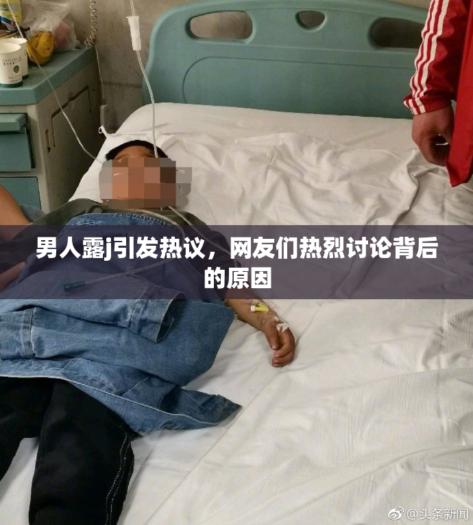 男人露j引发热议，网友们热烈讨论背后的原因