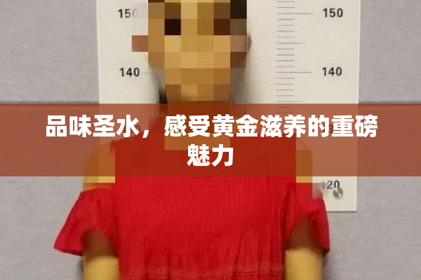 品味圣水，感受黄金滋养的重磅魅力