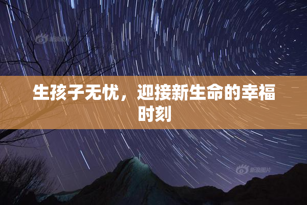生孩子无忧，迎接新生命的幸福时刻