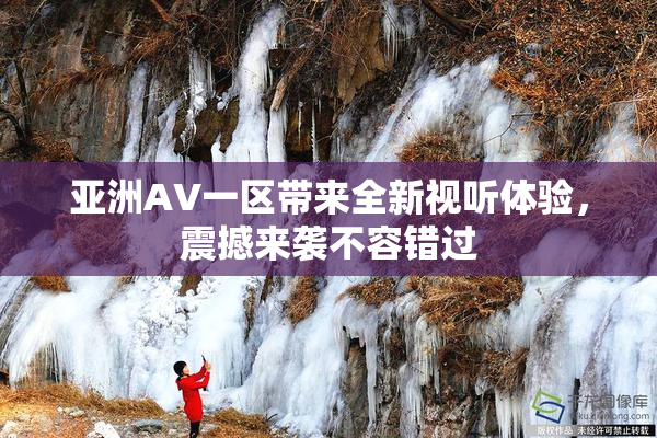 亚洲AV一区带来全新视听体验，震撼来袭不容错过