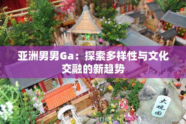 亚洲男男Ga：探索多样性与文化交融的新趋势