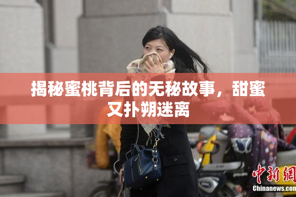 揭秘蜜桃背后的无秘故事，甜蜜又扑朔迷离