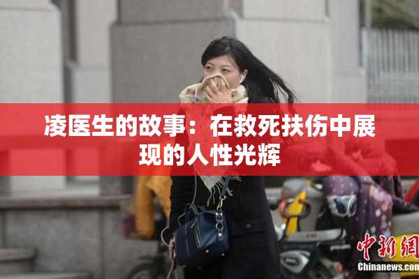凌医生的故事：在救死扶伤中展现的人性光辉