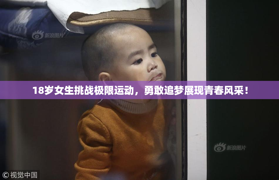 18岁女生挑战极限运动，勇敢追梦展现青春风采！