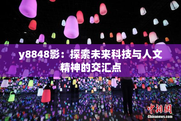 y8848影：探索未来科技与人文精神的交汇点