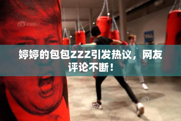 婷婷的包包ZZZ引发热议，网友评论不断！
