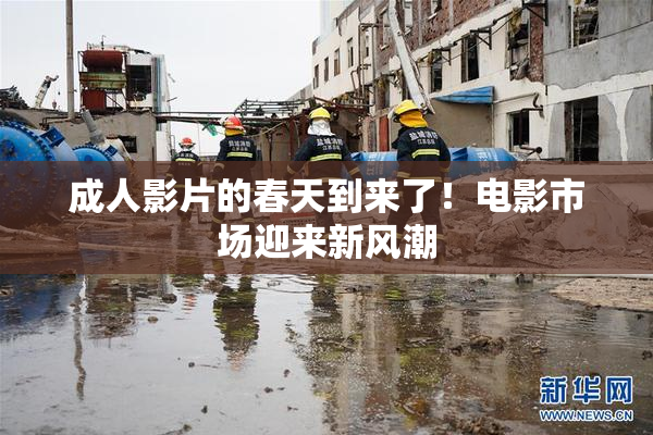 成人影片的春天到来了！电影市场迎来新风潮