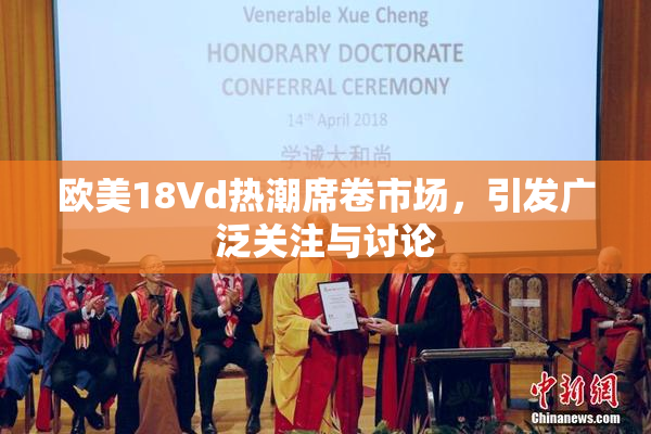 欧美18Vd热潮席卷市场，引发广泛关注与讨论