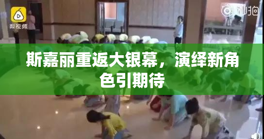 斯嘉丽重返大银幕，演绎新角色引期待