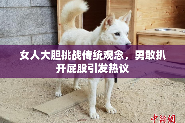 女人大胆挑战传统观念，勇敢扒开屁股引发热议