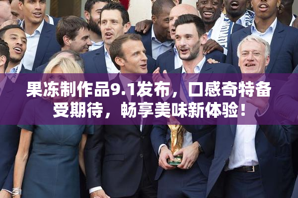 果冻制作品9.1发布，口感奇特备受期待，畅享美味新体验！
