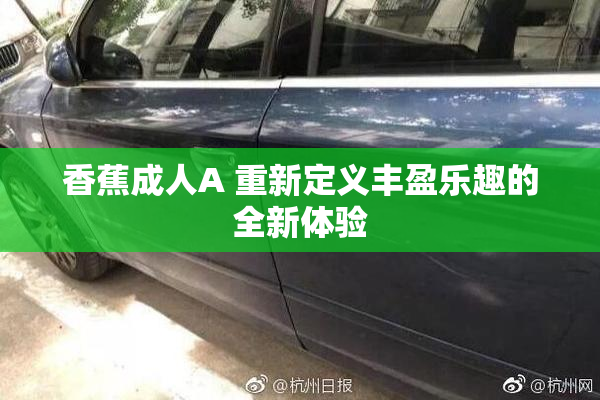 香蕉成人A 重新定义丰盈乐趣的全新体验