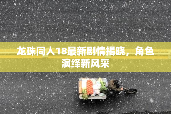 龙珠同人18最新剧情揭晓，角色演绎新风采