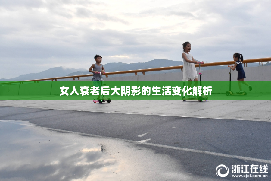 女人衰老后大阴影的生活变化解析