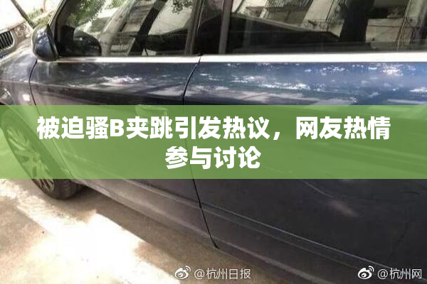 被迫骚B夹跳引发热议，网友热情参与讨论