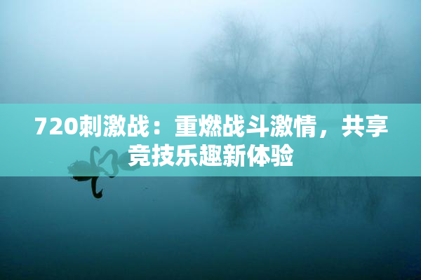 720刺激战：重燃战斗激情，共享竞技乐趣新体验