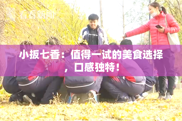 小扳七香：值得一试的美食选择，口感独特！