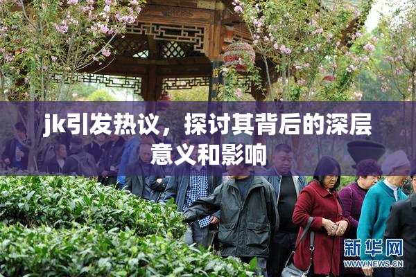 jk引发热议，探讨其背后的深层意义和影响