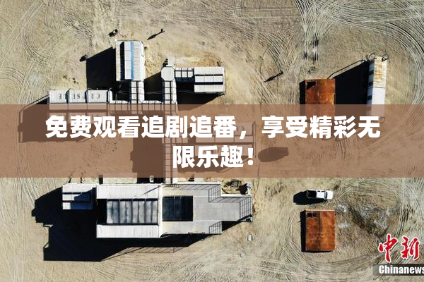免费观看追剧追番，享受精彩无限乐趣！