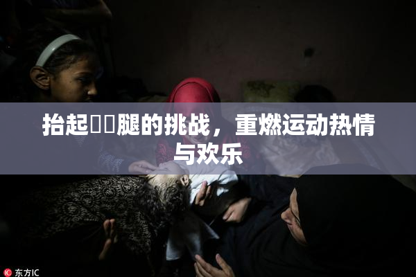 抬起妺妺腿的挑战，重燃运动热情与欢乐