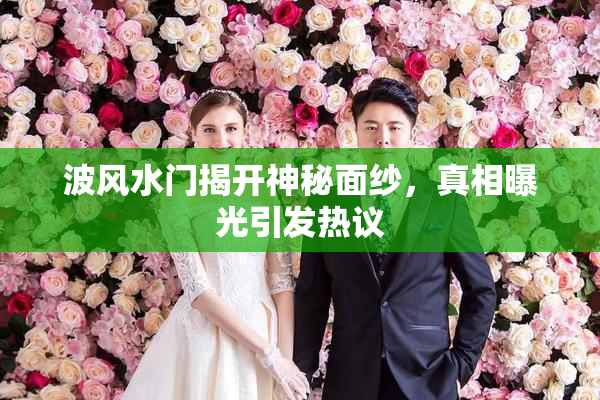 波风水门揭开神秘面纱，真相曝光引发热议