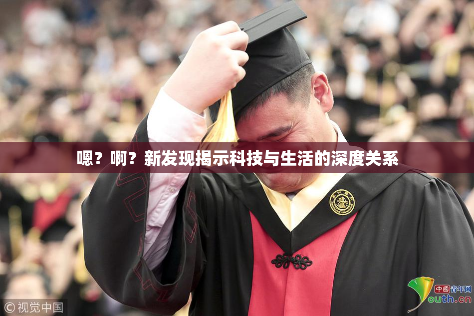 嗯？啊？新发现揭示科技与生活的深度关系