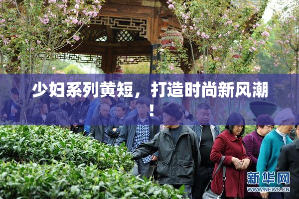 少妇系列黄短，打造时尚新风潮！