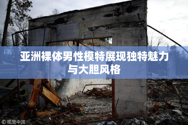 亚洲裸体男性模特展现独特魅力与大胆风格