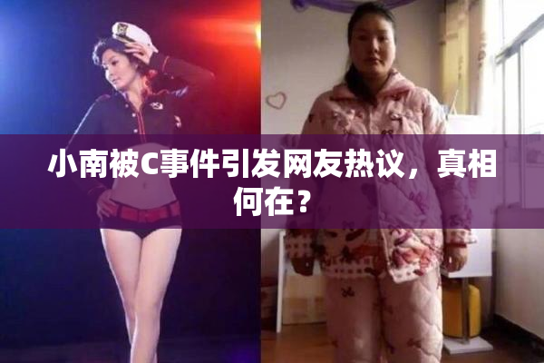 小南被C事件引发网友热议，真相何在？