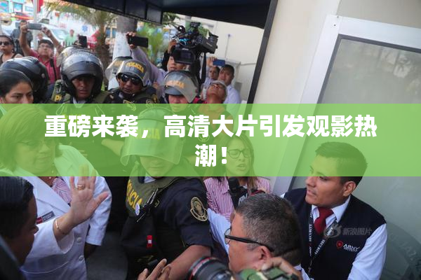 重磅来袭，高清大片引发观影热潮！