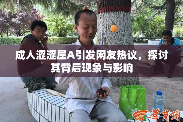 成人涩涩屋A引发网友热议，探讨其背后现象与影响