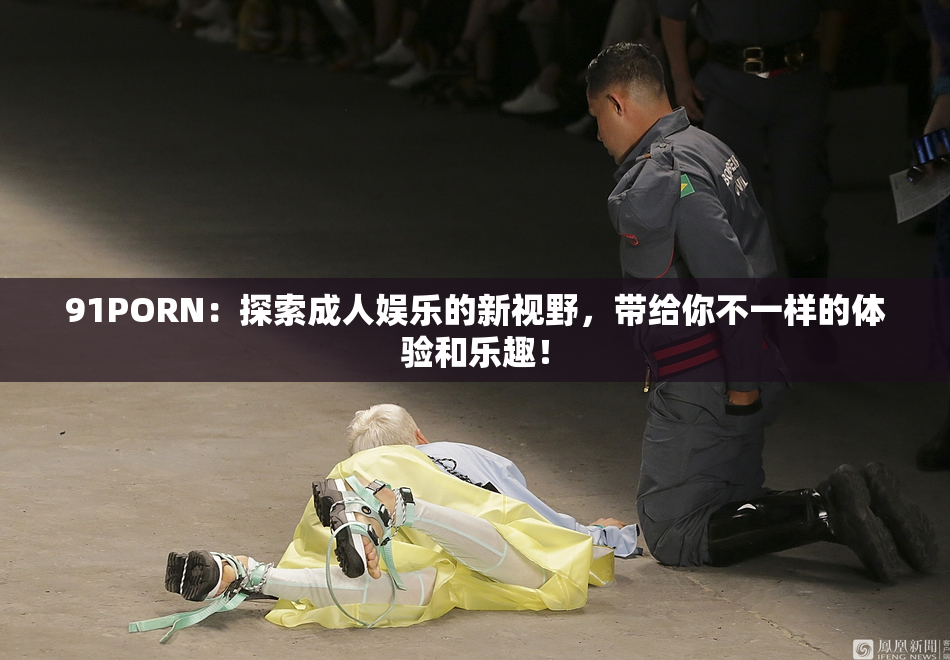 91PORN：探索成人娱乐的新视野，带给你不一样的体验和乐趣！