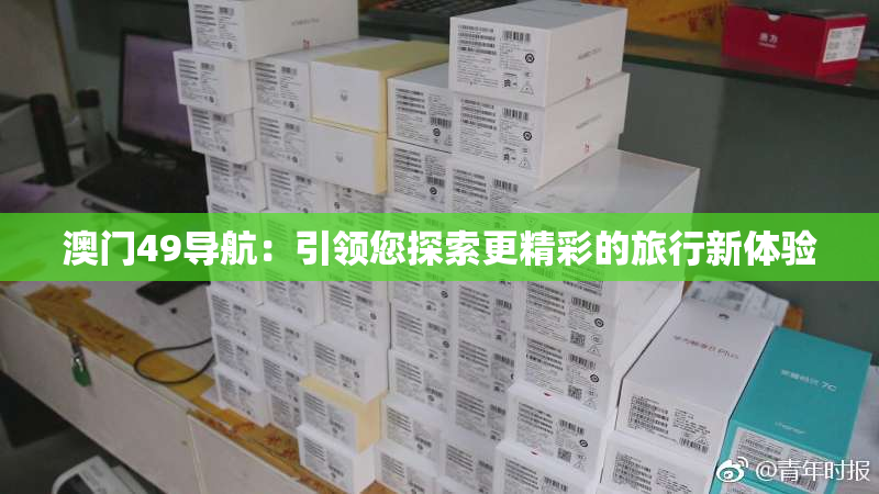 澳门49导航：引领您探索更精彩的旅行新体验