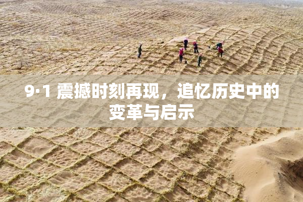 9·1 震撼时刻再现，追忆历史中的变革与启示