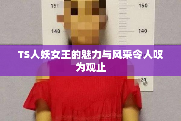 TS人妖女王的魅力与风采令人叹为观止