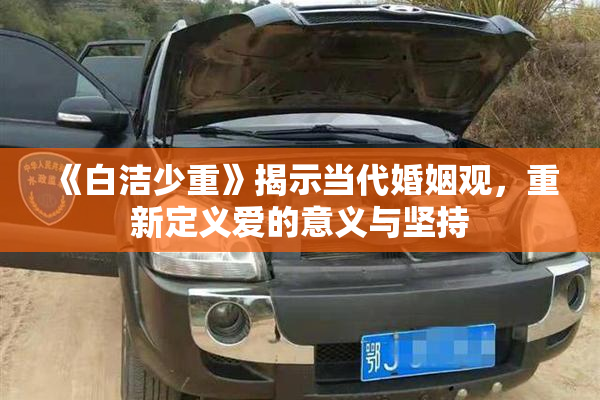 《白洁少重》揭示当代婚姻观，重新定义爱的意义与坚持